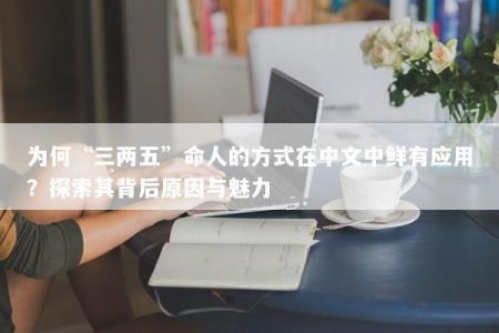 为何“三两五”命人的方式在中文中鲜有应用?探索其背后原因与魅力
