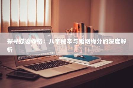 探寻媒婆命格:八字秘辛与婚姻缘分的深度解析