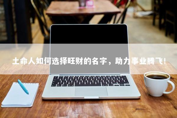 土命人如何选择旺财的名字，助力事业腾飞！