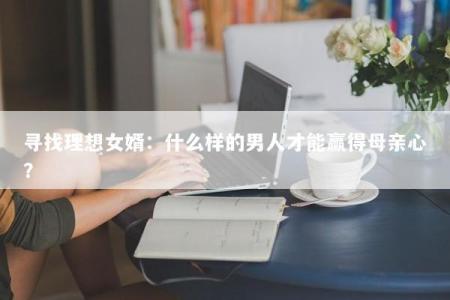寻找理想女婿:什么样的男人才能赢得母亲心?