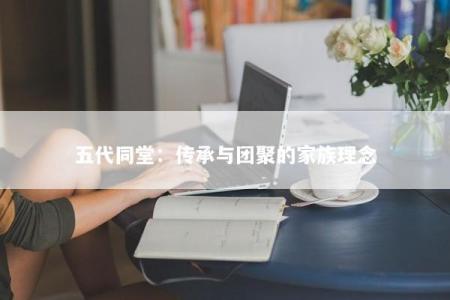 五代同堂:传承与团聚的家族理念